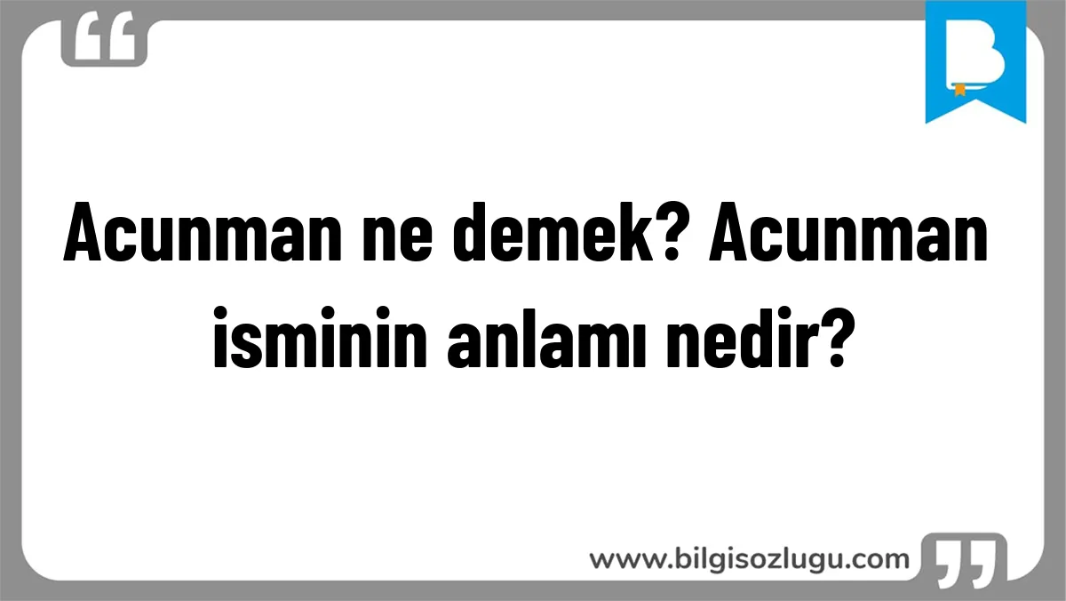 Acunman ne demek? Acunman isminin anlamı nedir?