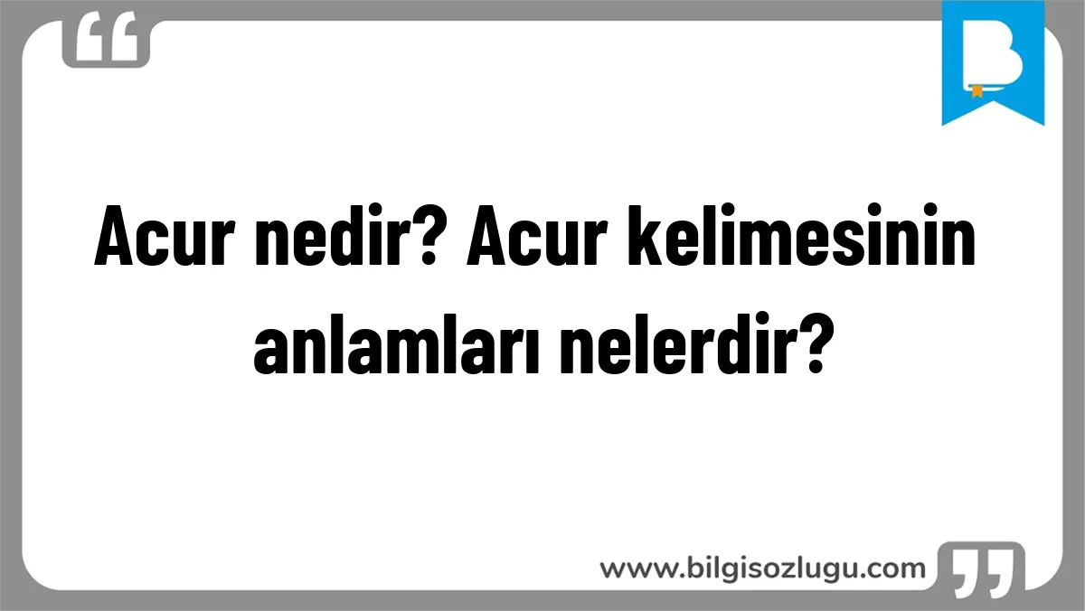 Acur nedir? Acur kelimesinin anlamları nelerdir?