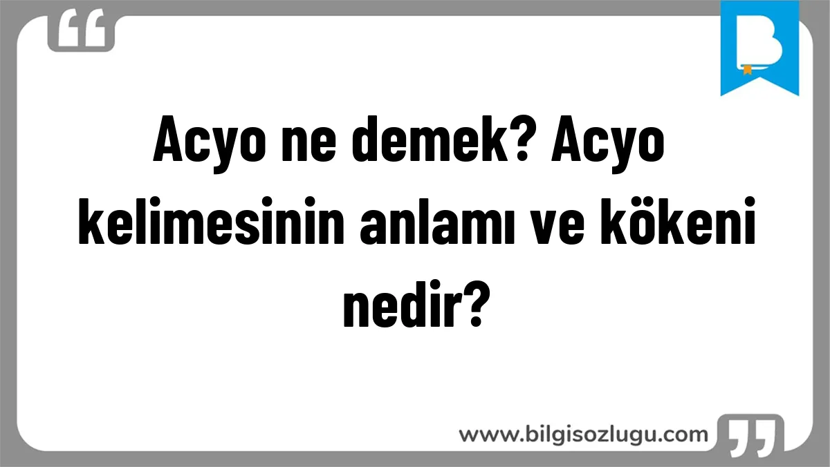 Acyo ne demek? Acyo kelimesinin anlamı ve kökeni nedir?