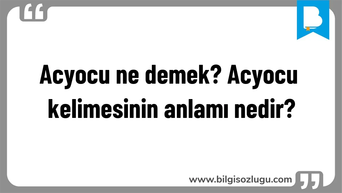 Acyocu ne demek? Acyocu kelimesinin anlamı nedir?