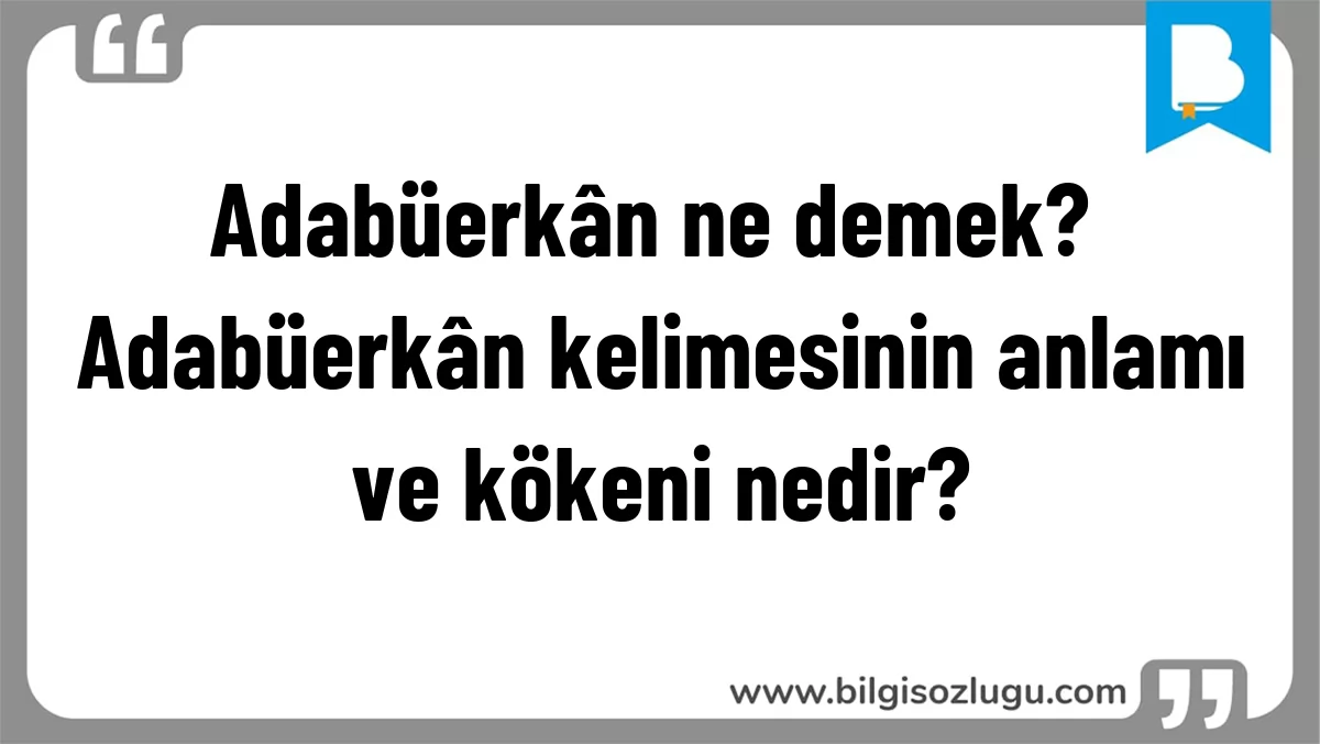 Adabüerkân ne demek? Adabüerkân kelimesinin anlamı ve kökeni nedir?