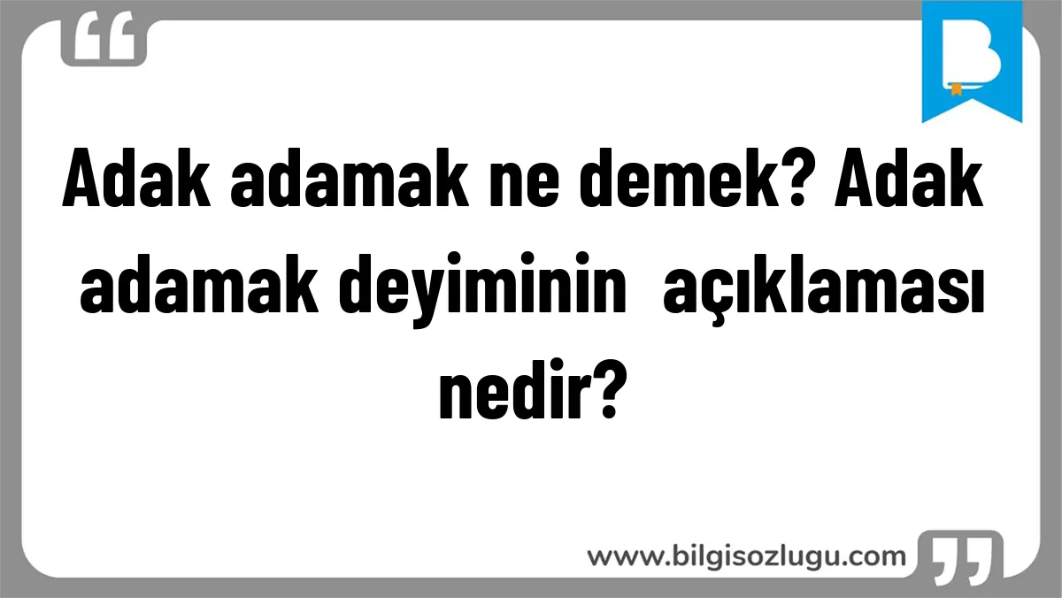 Adak adamak ne demek? Adak adamak deyiminin  açıklaması nedir?