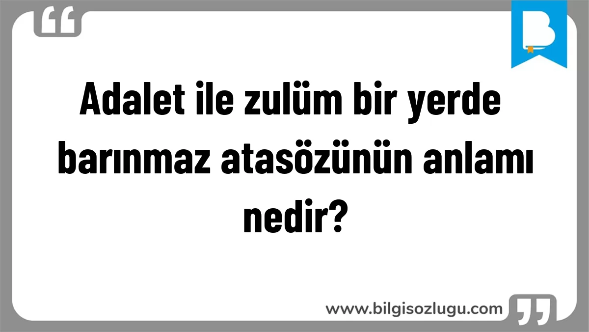 Adalet ile zulüm bir yerde barınmaz atasözünün anlamı nedir?
