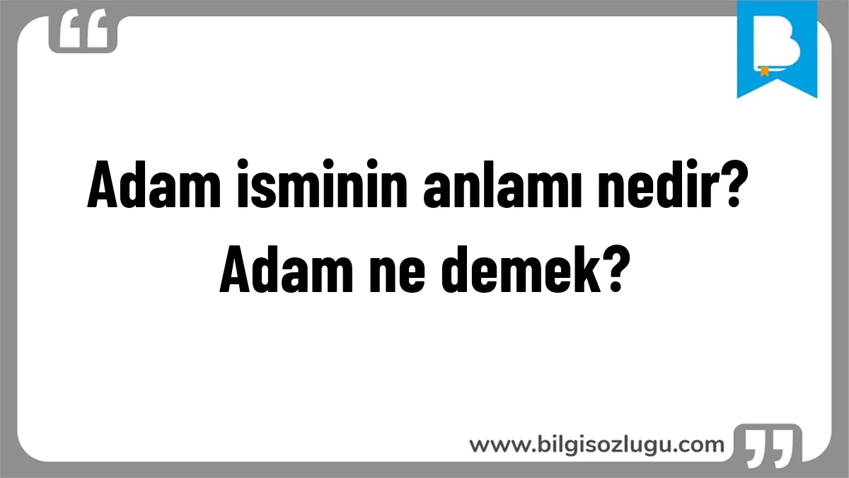 Adam isminin anlamı nedir? Adam ne demek?