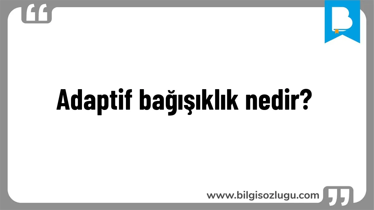 Adaptif bağışıklık nedir?