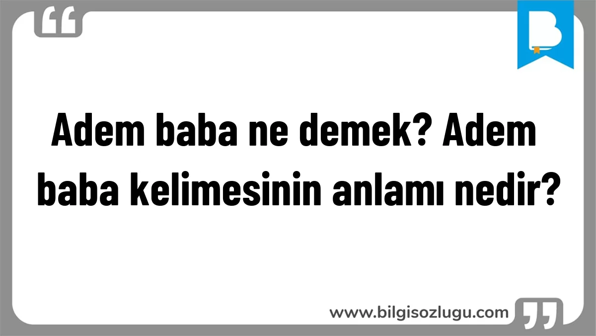 Adem baba ne demek? Adem baba kelimesinin anlamı nedir?