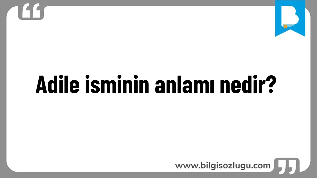 Adile isminin anlamı nedir?