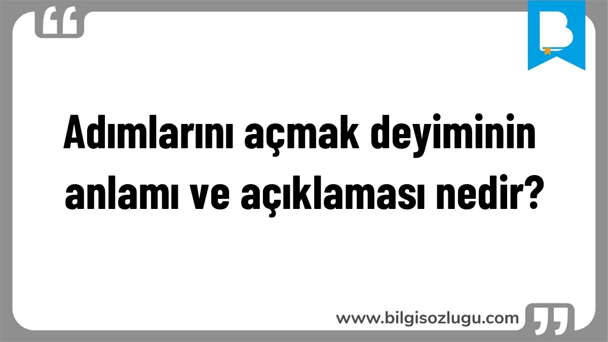 Adımlarını açmak deyiminin anlamı ve açıklaması nedir?