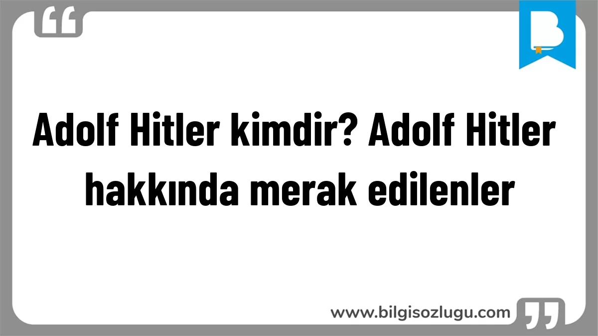 Adolf Hitler kimdir? Adolf Hitler hakkında merak edilenler