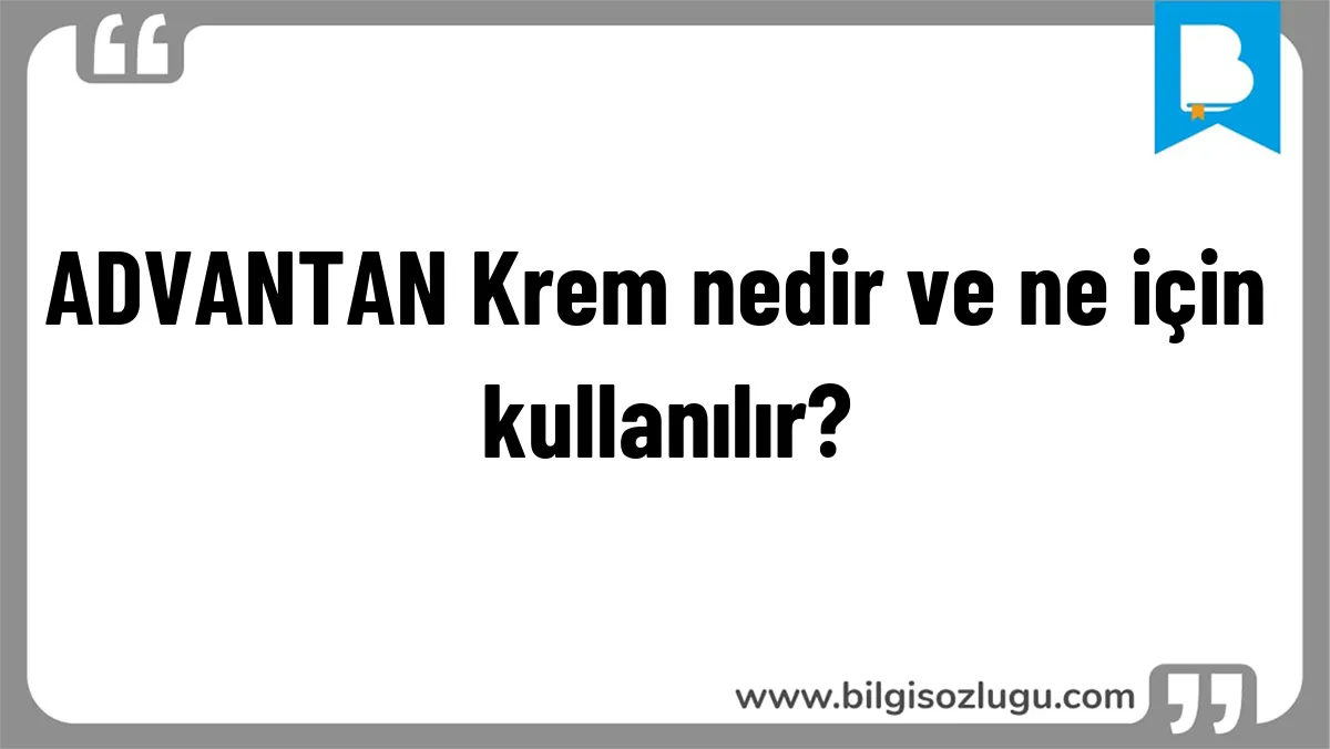 ADVANTAN Krem nedir ve ne için kullanılır?