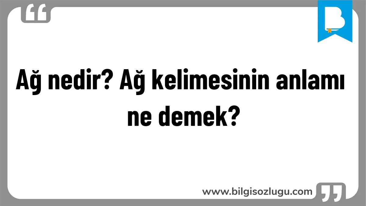 Ağ nedir? Ağ kelimesinin anlamı ne demek?