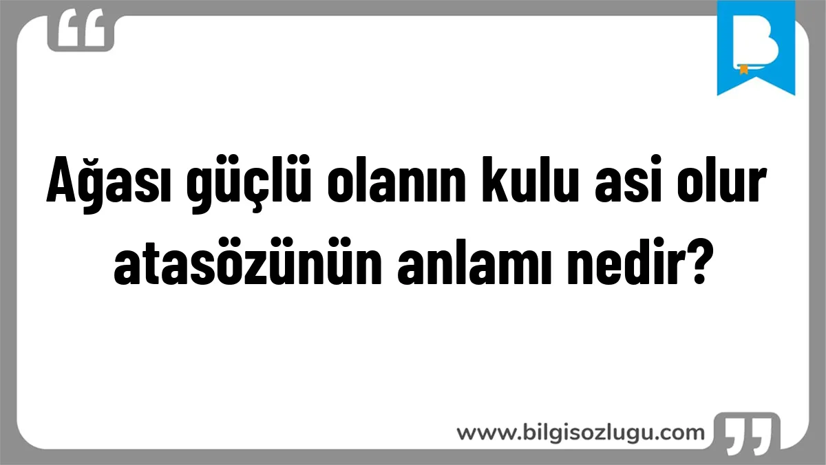 Ağası güçlü olanın kulu asi olur atasözünün anlamı nedir?