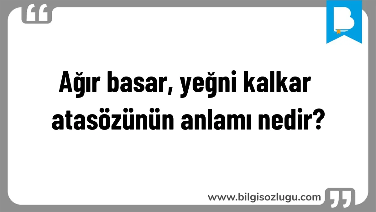 Ağır basar, yeğni kalkar atasözünün anlamı nedir?