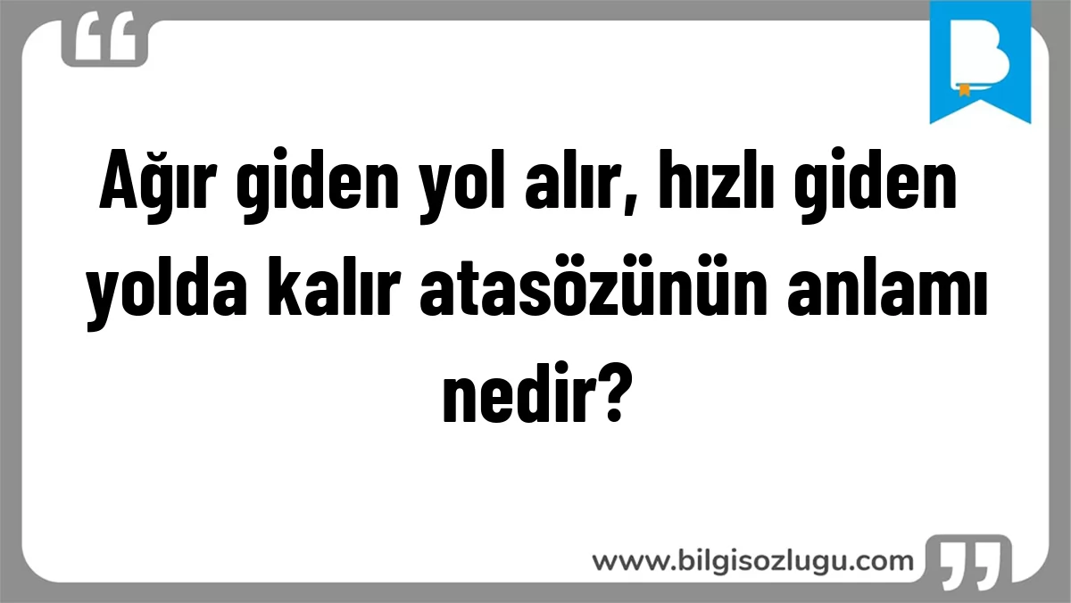 Ağır giden yol alır, hızlı giden yolda kalır atasözünün anlamı nedir?