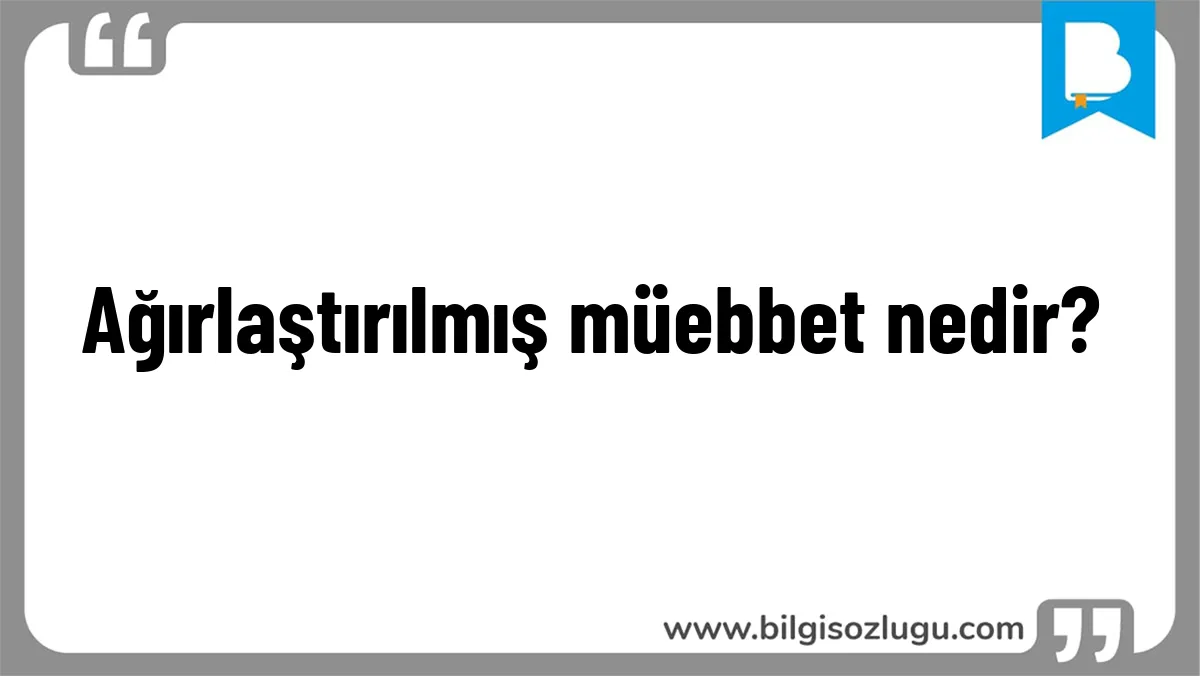Ağırlaştırılmış müebbet nedir?