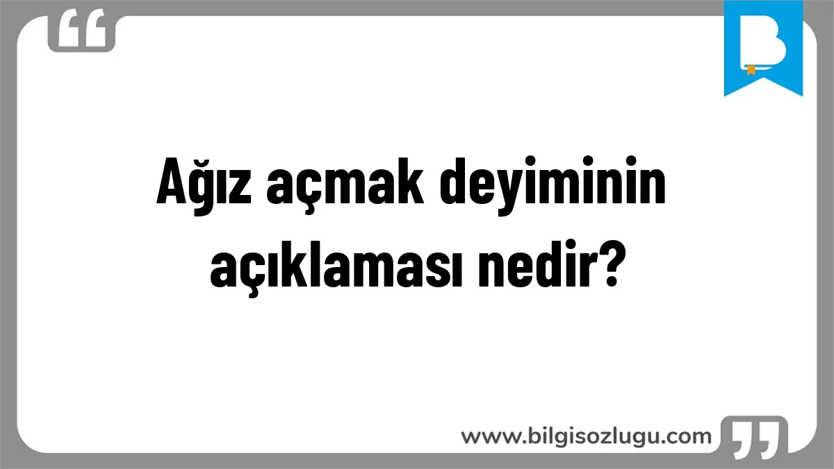 Ağız açmak deyiminin açıklaması nedir?