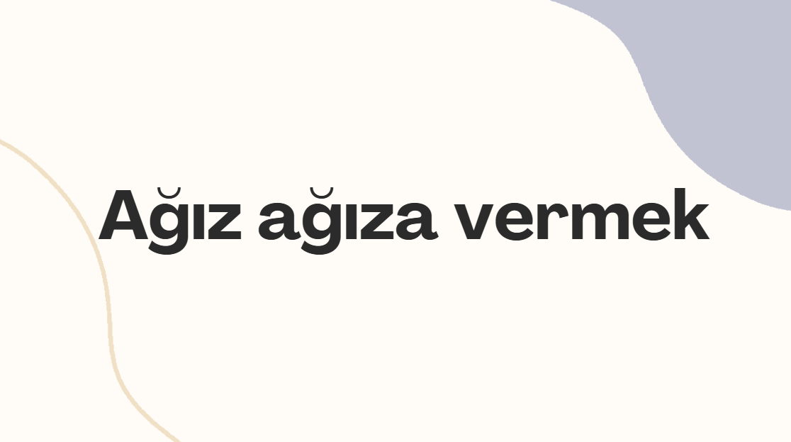 Ağız ağıza vermek ne demek? Ağız ağıza vermek deyiminin anlamı nedir?