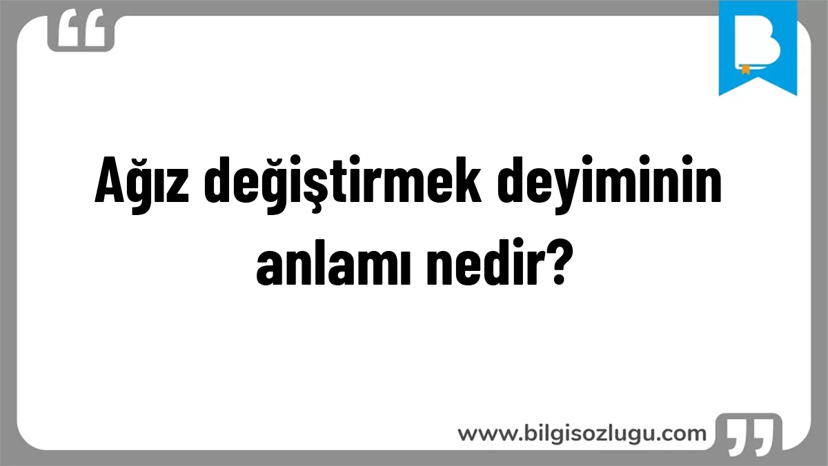 Ağız değiştirmek deyiminin anlamı nedir?