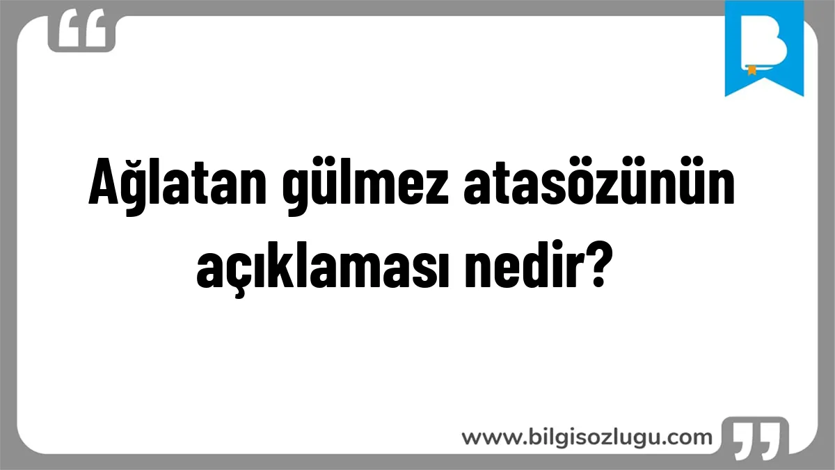 Ağlatan gülmez atasözünün açıklaması nedir?	