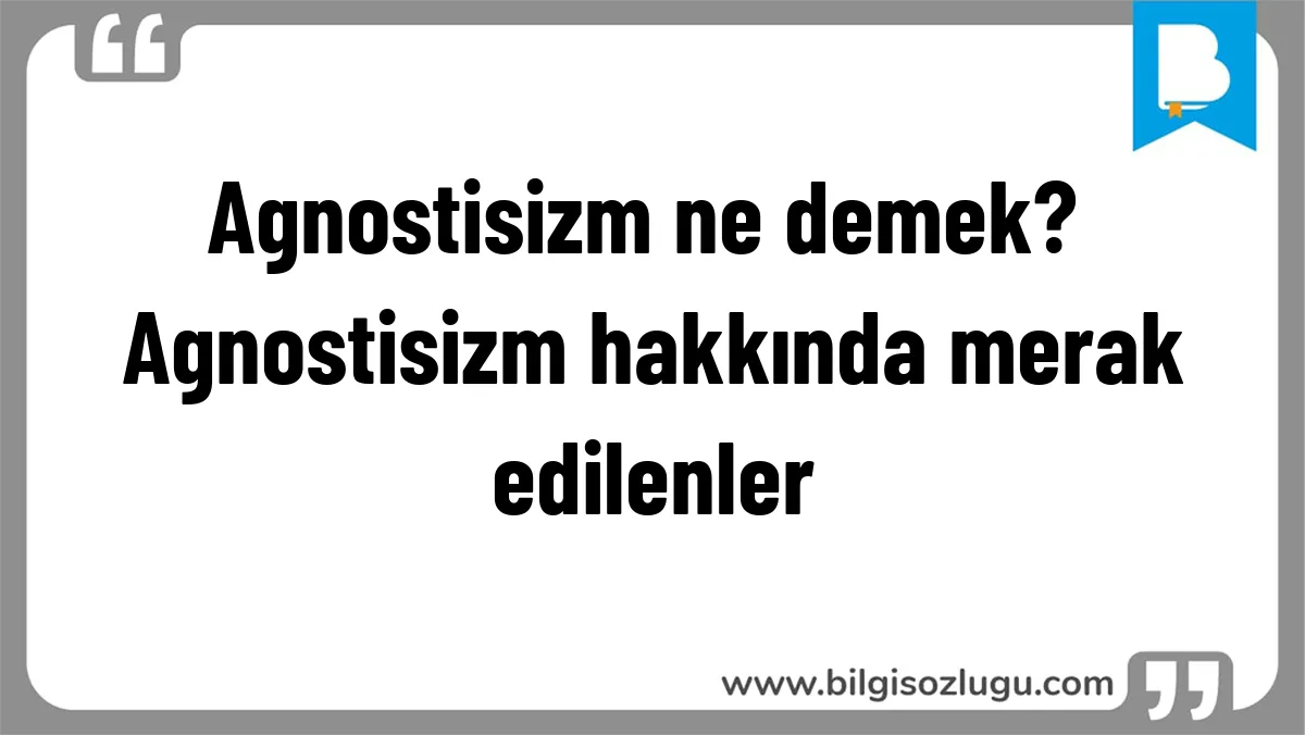 Agnostisizm ne demek? Agnostisizm hakkında merak edilenler