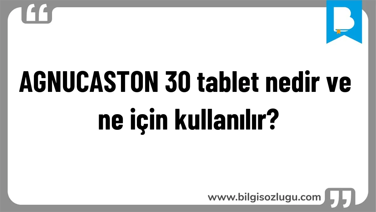 AGNUCASTON 30 tablet nedir ve ne için kullanılır?