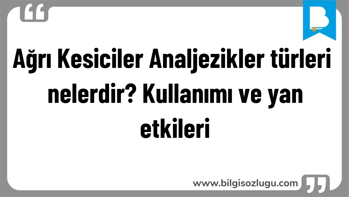 Ağrı Kesiciler Analjezikler türleri nelerdir? Kullanımı ve yan etkileri