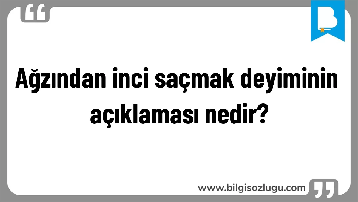 Ağzından inci saçmak deyiminin açıklaması nedir?