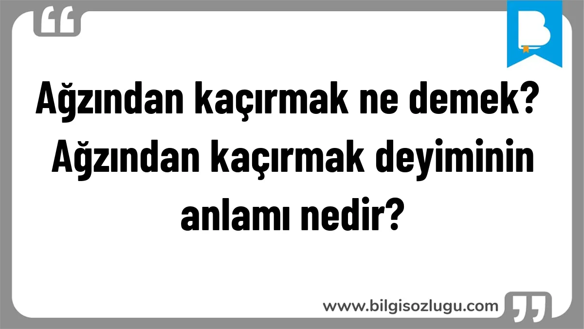 Ağzından kaçırmak ne demek? Ağzından kaçırmak deyiminin anlamı nedir?