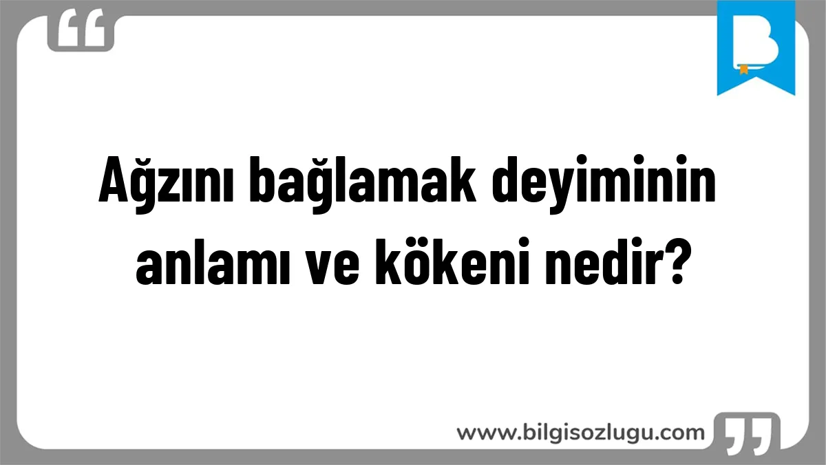 Ağzını bağlamak deyiminin anlamı ve kökeni nedir?