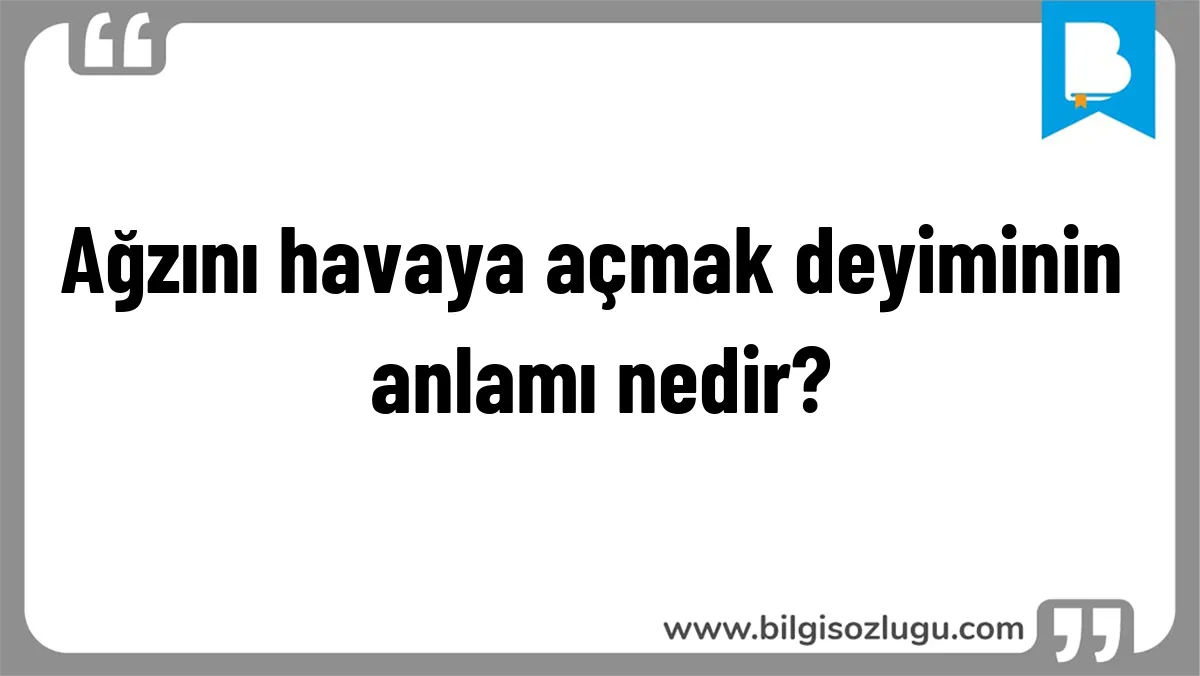 Ağzını havaya açmak deyiminin anlamı nedir?