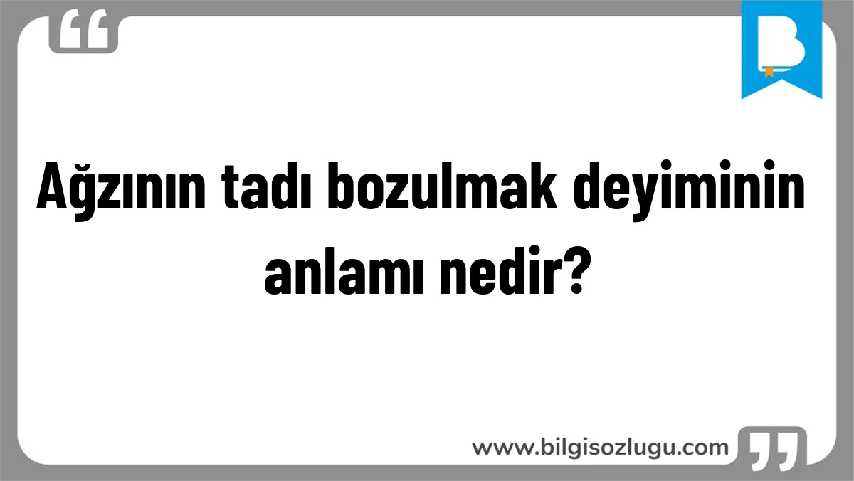 Ağzının tadı bozulmak deyiminin anlamı nedir?