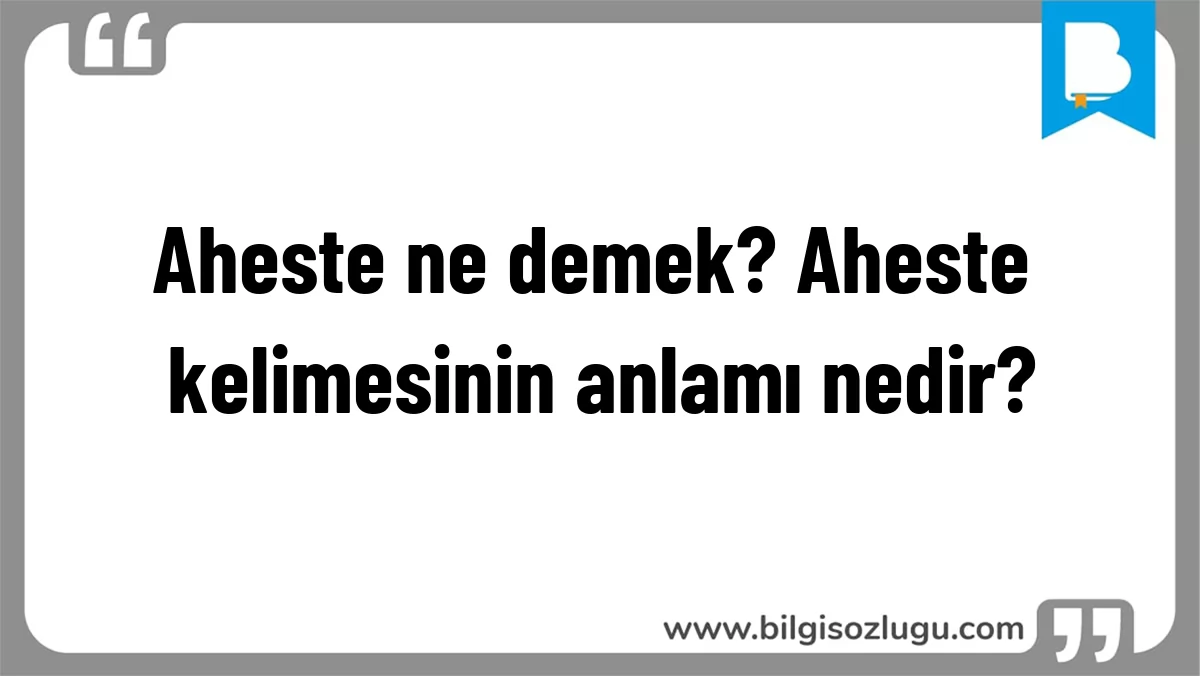 Aheste ne demek? Aheste kelimesinin anlamı nedir?