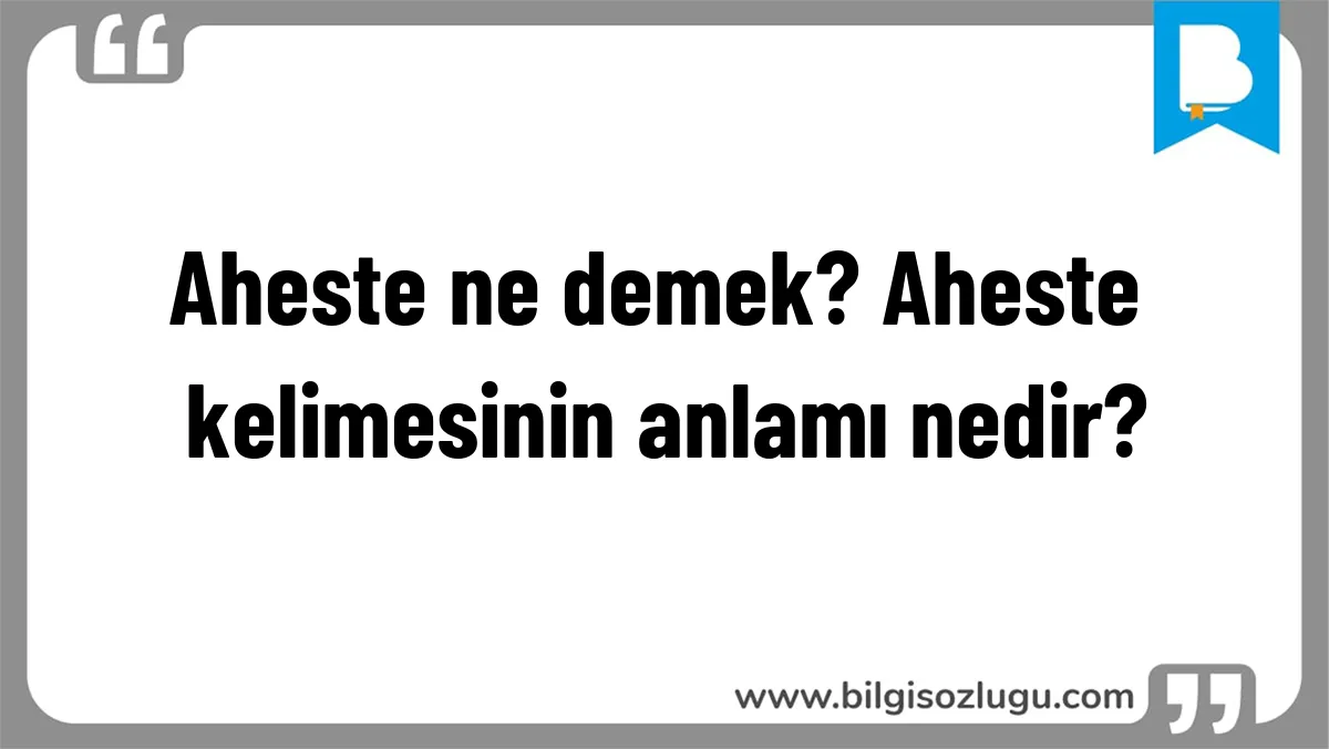 Aheste ne demek? Aheste kelimesinin anlamı nedir?
