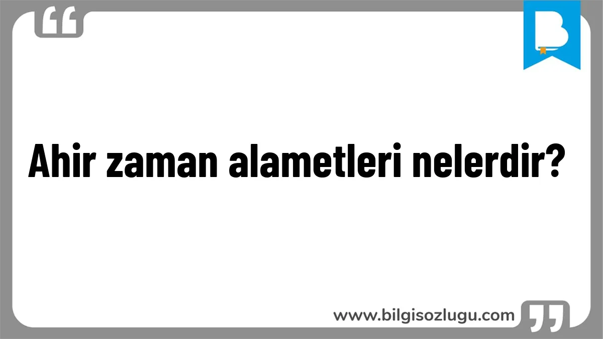 Ahir zaman alametleri nelerdir?