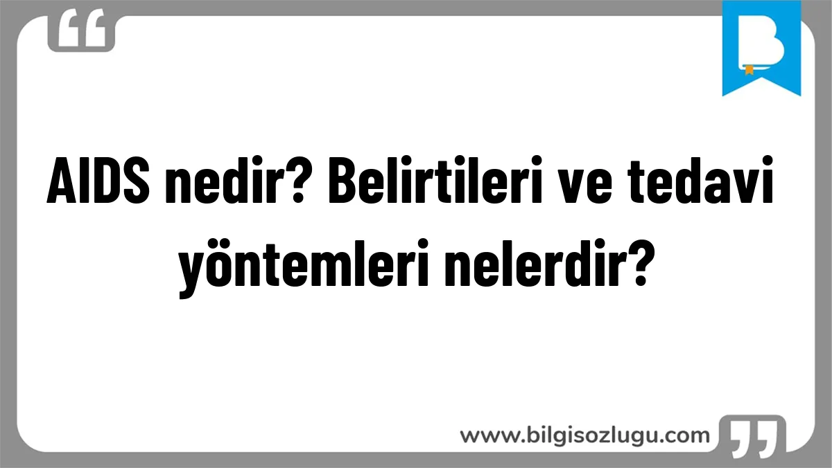 AIDS nedir? Belirtileri ve tedavi yöntemleri nelerdir?