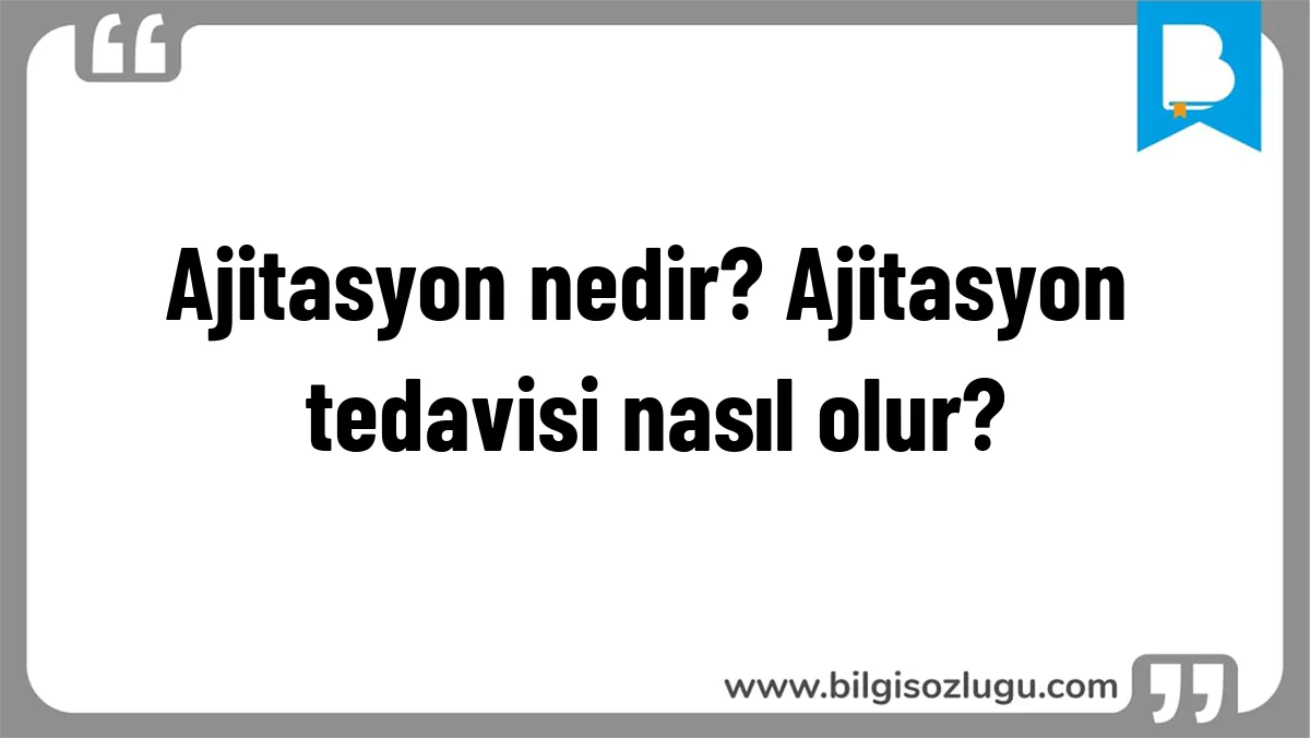 Ajitasyon nedir? Ajitasyon tedavisi nasıl olur?