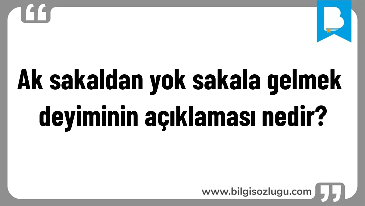 Ak sakaldan yok sakala gelmek deyiminin açıklaması nedir?