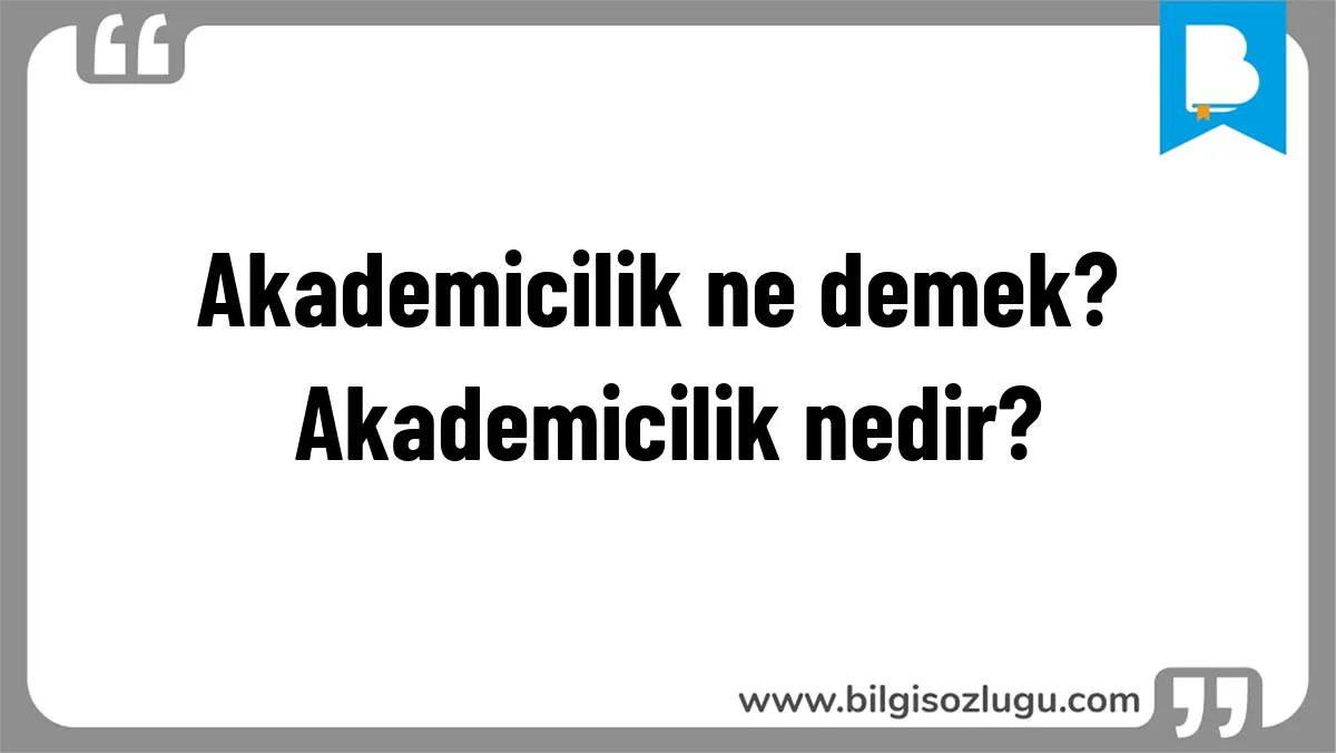 Akademicilik ne demek? Akademicilik nedir?