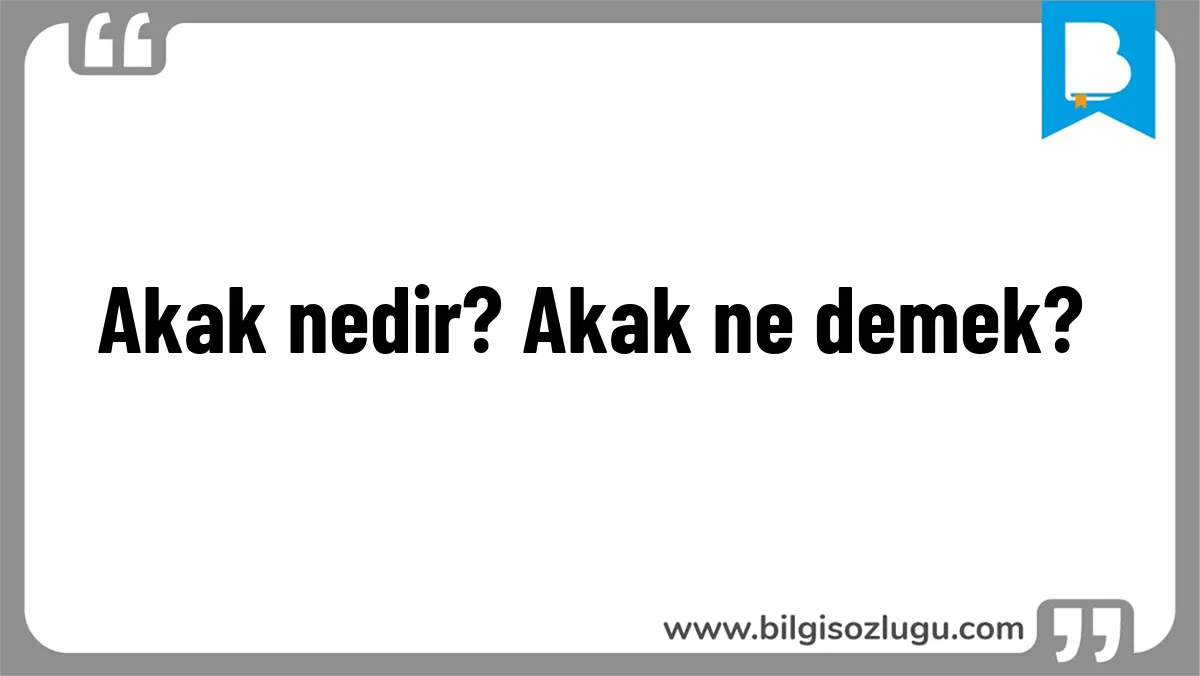 Akak nedir? Akak ne demek?