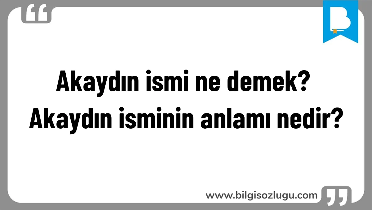 Akaydın ismi ne demek? Akaydın isminin anlamı nedir?