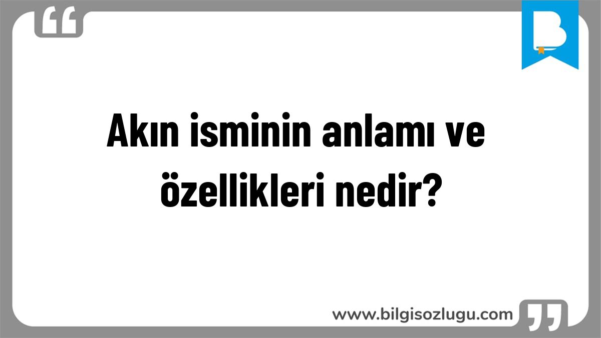 Akın isminin anlamı ve özellikleri nedir?