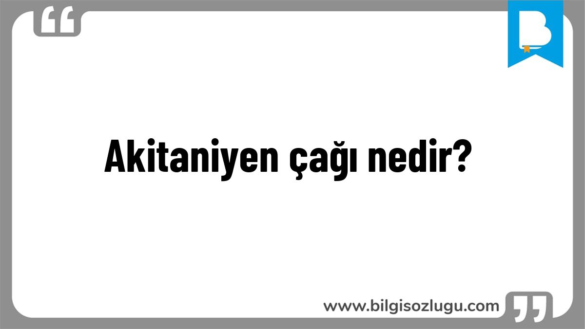 Akitaniyen çağı nedir?