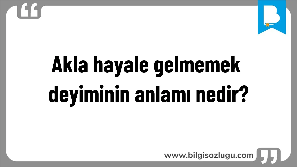 Akla hayale gelmemek deyiminin anlamı nedir?