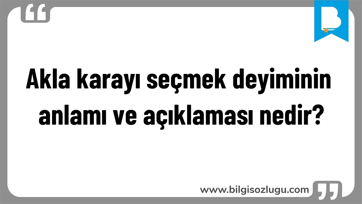 Akla karayı seçmek deyiminin anlamı ve açıklaması nedir?
