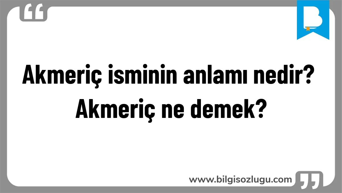 Akmeriç isminin anlamı nedir? Akmeriç ne demek?