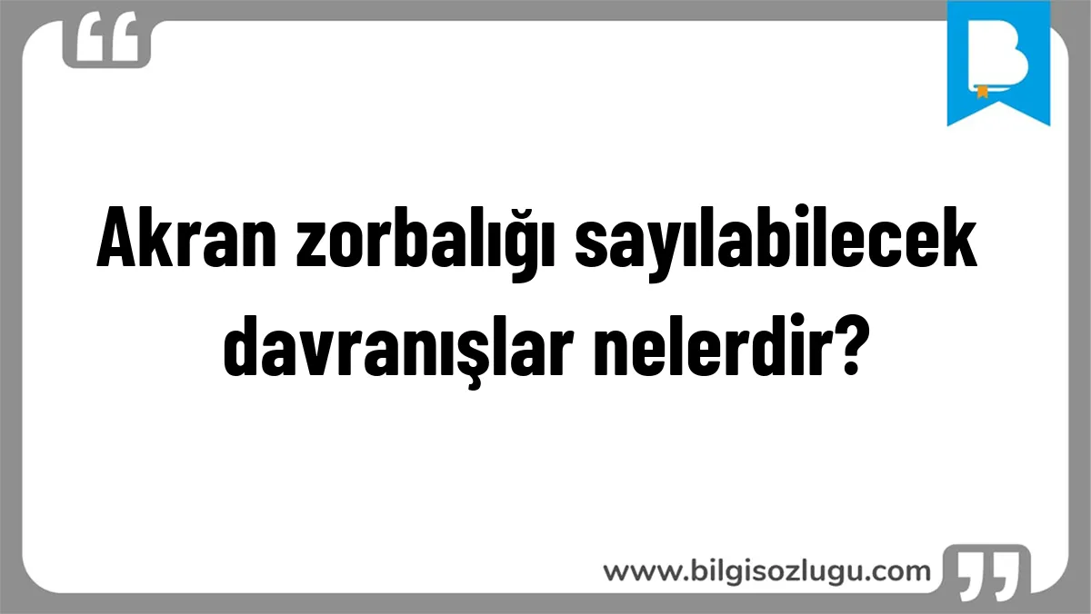 Akran zorbalığı sayılabilecek davranışlar nelerdir?