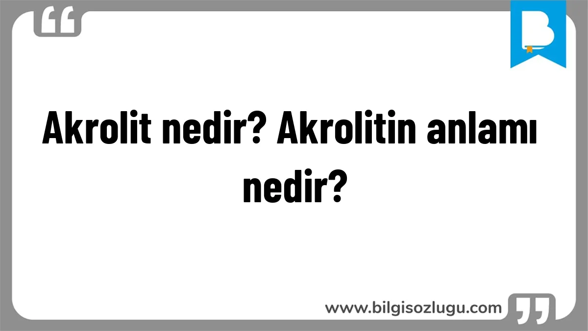 Akrolit nedir? Akrolitin anlamı nedir?