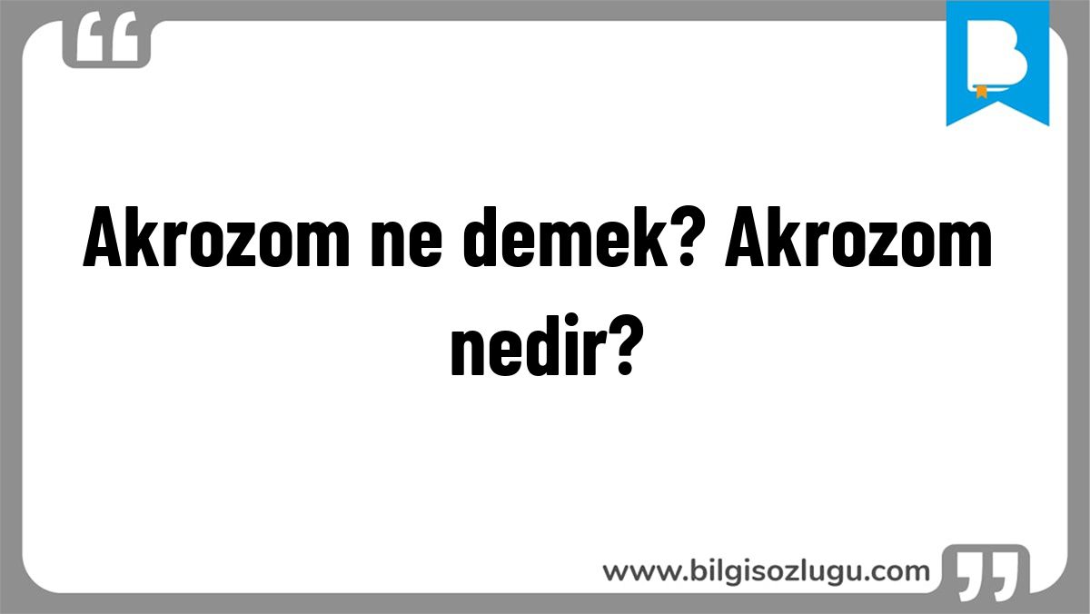 Akrozom ne demek? Akrozom nedir?