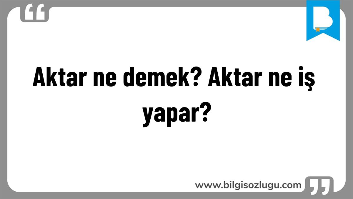 Aktar ne demek? Aktar ne iş yapar?