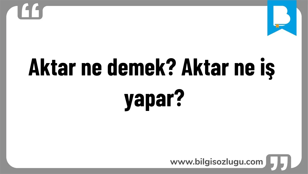 Aktar ne demek? Aktar ne iş yapar?
